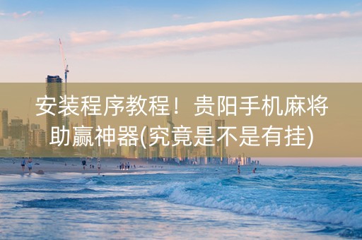 安装程序教程！贵阳手机麻将助赢神器(究竟是不是有挂)