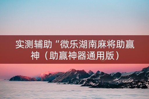实测辅助“微乐湖南麻将助赢神（助赢神器通用版）