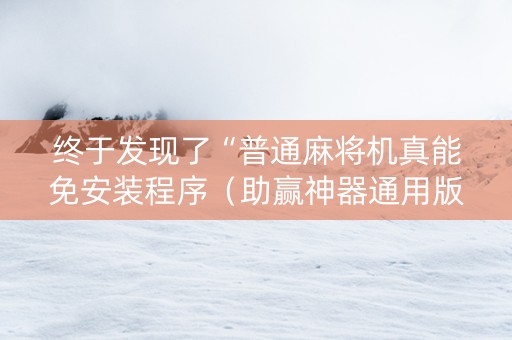 终于发现了“普通麻将机真能免安装程序（助赢神器通用版）