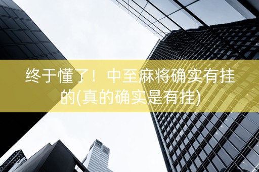 终于懂了！中至麻将确实有挂的(真的确实是有挂)