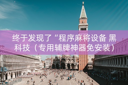 终于发现了“程序麻将设备 黑科技（专用辅牌神器免安装）