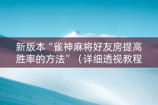 新版本“雀神麻将好友房提高胜率的方法”（详细透视教程）-哔哩哔哩