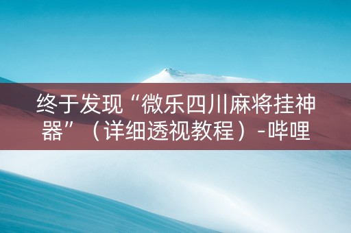 终于发现“微乐四川麻将挂神器”（详细透视教程）-哔哩哔哩