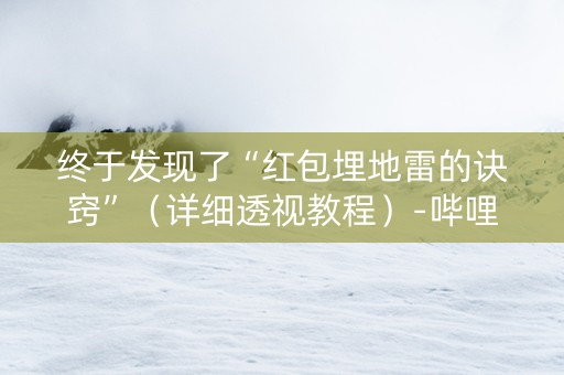 终于发现了“红包埋地雷的诀窍”（详细透视教程）-哔哩哔哩