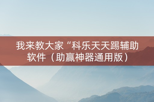 我来教大家“科乐天天踢辅助软件（助赢神器通用版）