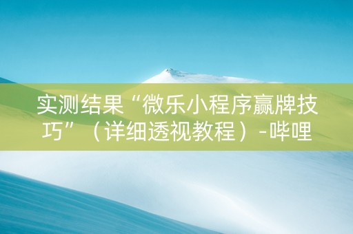 实测结果“微乐小程序赢牌技巧”（详细透视教程）-哔哩哔哩