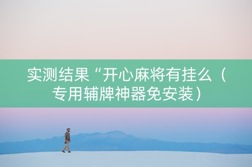 实测结果“开心麻将有挂么（专用辅牌神器免安装）
