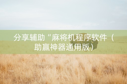 分享辅助“麻将机程序软件（助赢神器通用版）