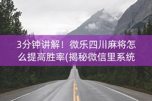 3分钟讲解！微乐四川麻将怎么提高胜率(揭秘微信里系统发好牌)