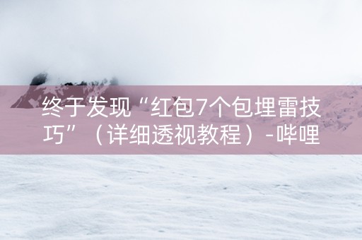 终于发现“红包7个包埋雷技巧”（详细透视教程）-哔哩哔哩