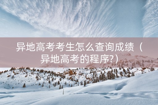 异地高考考生怎么查询成绩（异地高考的程序?）