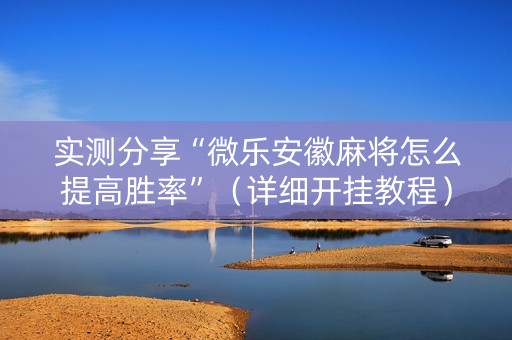 实测分享“微乐安徽麻将怎么提高胜率”（详细开挂教程）-哔哩哔哩