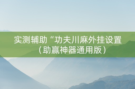 实测辅助“功夫川麻外挂设置（助赢神器通用版）