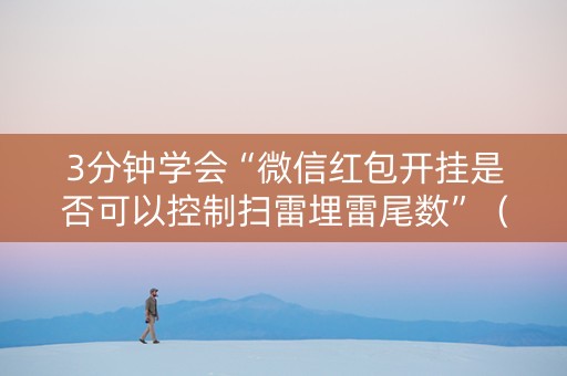 3分钟学会“微信红包开挂是否可以控制扫雷埋雷尾数”（详细透视教程）-哔哩哔哩