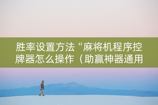 胜率设置方法“麻将机程序控牌器怎么操作（助赢神器通用版）