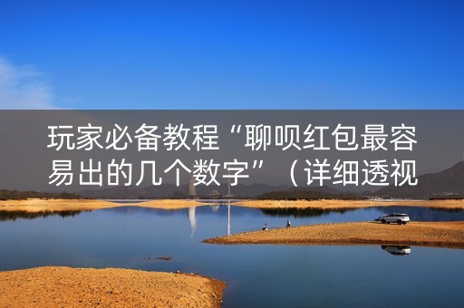 玩家必备教程“聊呗红包最容易出的几个数字”（详细透视教程）-哔哩哔哩