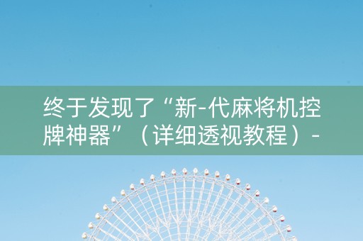 终于发现了“新-代麻将机控牌神器”（详细透视教程）-哔哩哔哩