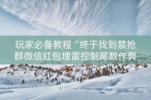 玩家必备教程“终于找到禁抢群微信红包埋雷控制尾数作弊挂方法”（详细透视教程）-哔哩哔哩