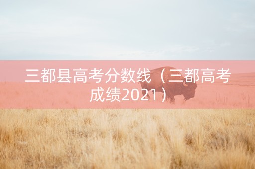 三都县高考分数线（三都高考成绩2021）