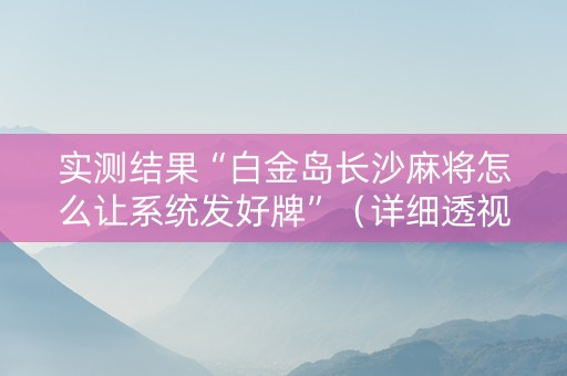 实测结果“白金岛长沙麻将怎么让系统发好牌”（详细透视教程）-哔哩哔哩