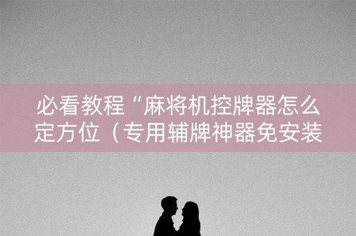 必看教程“麻将机控牌器怎么定方位（专用辅牌神器免安装）
