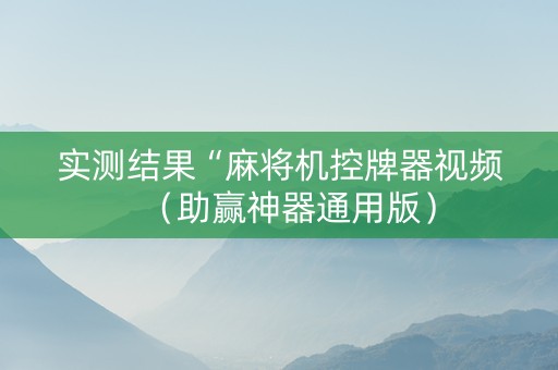 实测结果“麻将机控牌器视频（助赢神器通用版）