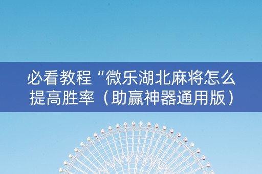 必看教程“微乐湖北麻将怎么提高胜率（助赢神器通用版）