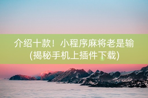 介绍十款！小程序麻将老是输(揭秘手机上插件下载)