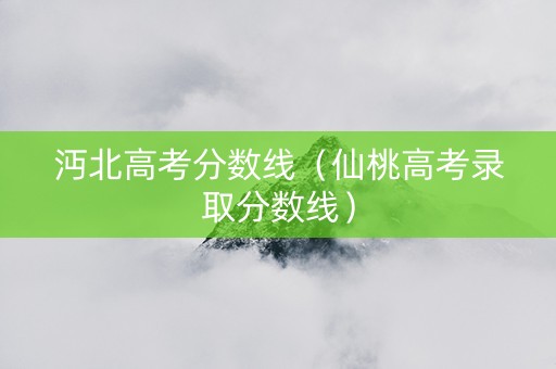 沔北高考分数线（仙桃高考录取分数线）