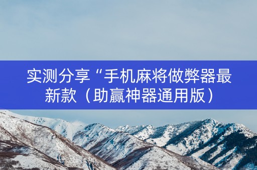 实测分享“手机麻将做弊器最新款（助赢神器通用版）