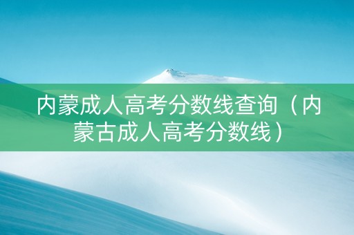 内蒙成人高考分数线查询（内蒙古成人高考分数线）