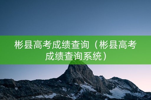彬县高考成绩查询（彬县高考成绩查询系统）