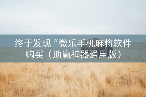 终于发现“微乐手机麻将软件购买（助赢神器通用版）