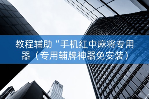 教程辅助“手机红中麻将专用器（专用辅牌神器免安装）