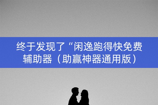 终于发现了“闲逸跑得快免费辅助器（助赢神器通用版）