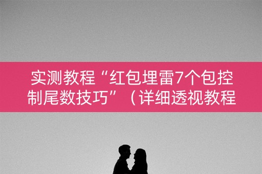 实测教程“红包埋雷7个包控制尾数技巧”（详细透视教程）-哔哩哔哩