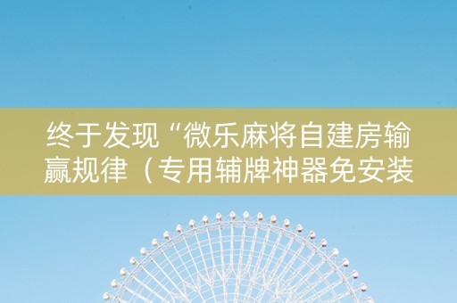 终于发现“微乐麻将自建房输赢规律（专用辅牌神器免安装）