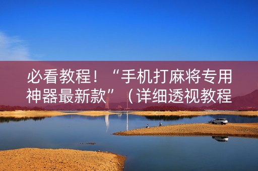 必看教程！“手机打麻将专用神器最新款”（详细透视教程）-哔哩哔哩
