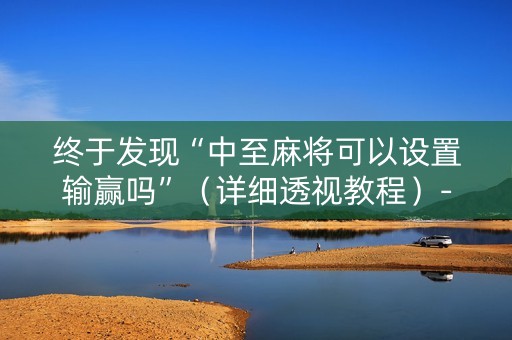 终于发现“中至麻将可以设置输赢吗”（详细透视教程）-哔哩哔哩