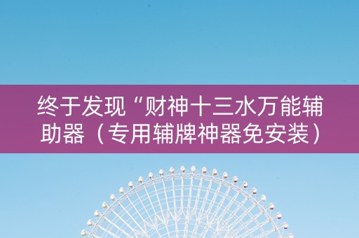 终于发现“财神十三水万能辅助器（专用辅牌神器免安装）