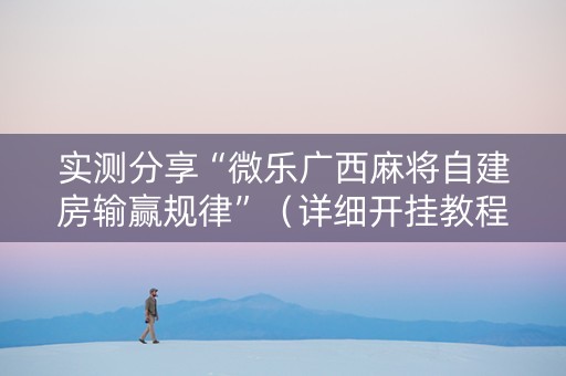 实测分享“微乐广西麻将自建房输赢规律”（详细开挂教程）-哔哩哔哩