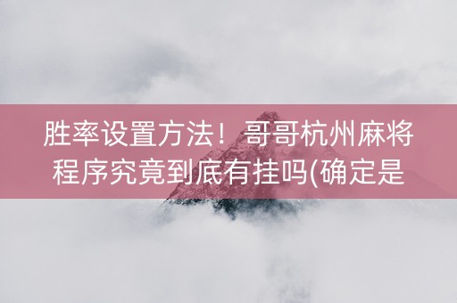 胜率设置方法！哥哥杭州麻将程序究竟到底有挂吗(确定是有挂)