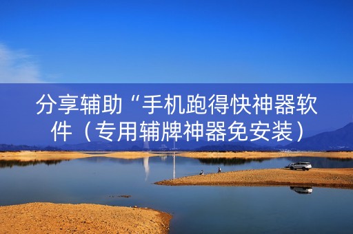 分享辅助“手机跑得快神器软件（专用辅牌神器免安装）