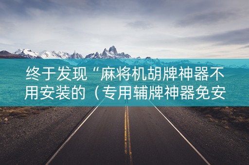 终于发现“麻将机胡牌神器不用安装的（专用辅牌神器免安装）