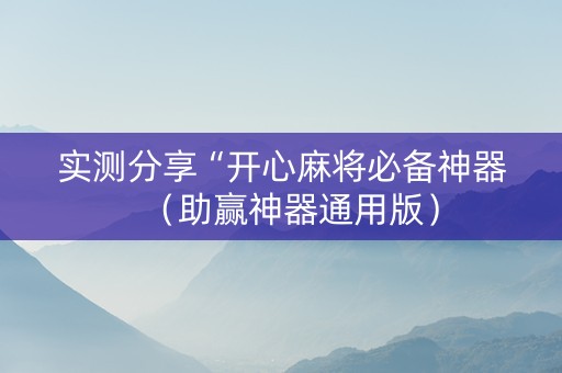 实测分享“开心麻将必备神器（助赢神器通用版）