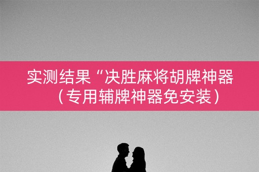 实测结果“决胜麻将胡牌神器（专用辅牌神器免安装）