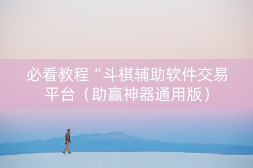 必看教程“斗棋辅助软件交易平台（助赢神器通用版）