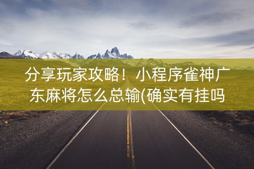 分享玩家攻略！小程序雀神广东麻将怎么总输(确实有挂吗)
