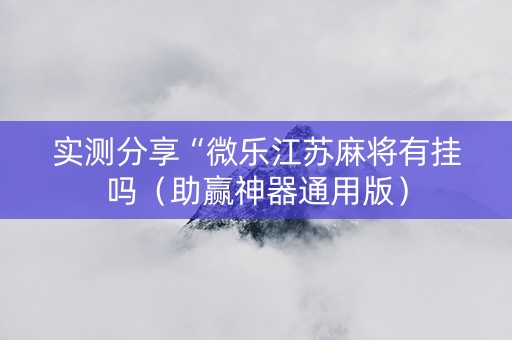 实测分享“微乐江苏麻将有挂吗（助赢神器通用版）