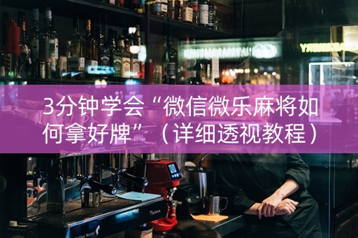 3分钟学会“微信微乐麻将如何拿好牌”（详细透视教程）-哔哩哔哩